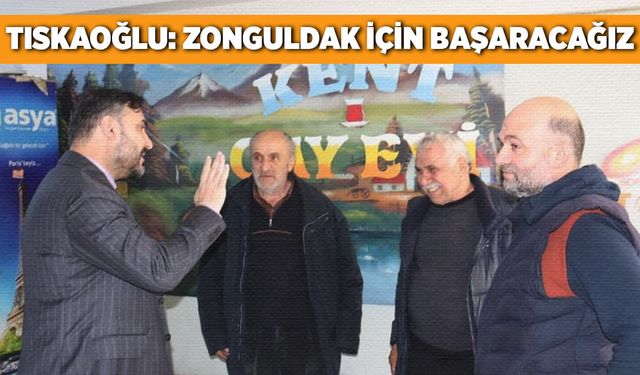 Nejdet Tıskaoğlu: Zonguldak için başaracağız