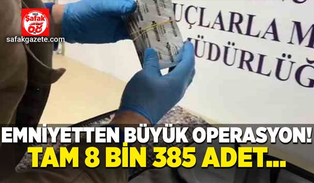 Emniyetten büyük operasyon! Tam 8 bin 385 adet…