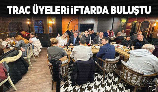 TRAC üyeleri iftarda buluştu