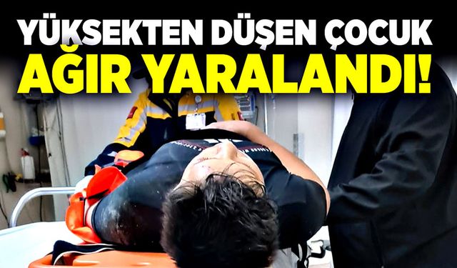 Yüksekten düşen çocuk ağır yaralandı!