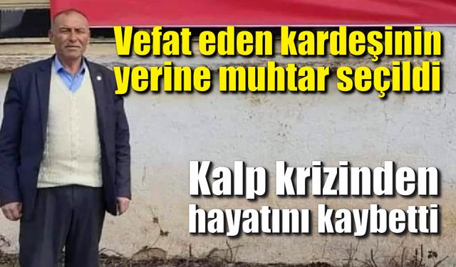 Vefat eden kardeşinin yerine muhtar seçildi, kalp krizinden hayatını kaybetti