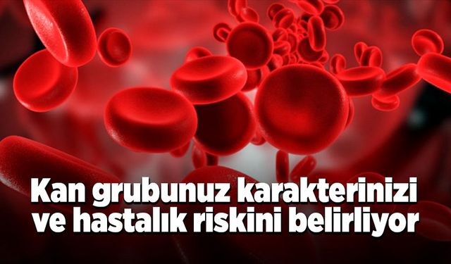 Kan grubunuz karakterinizi ve hastalık riskinizi belirliyor