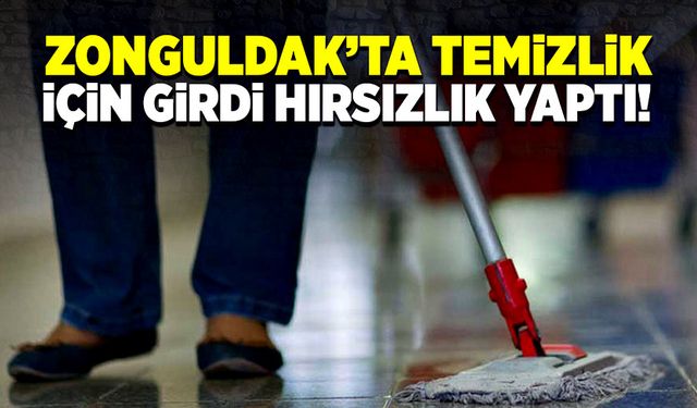 Zonguldak’ta temizlik için geldiği evden hırsızlık yaparak ayrıldı