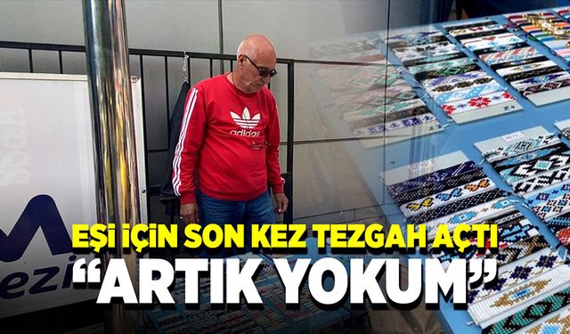 Vefakâr eş, karısı için son kez tezgâh açtı: “Artık yokum”