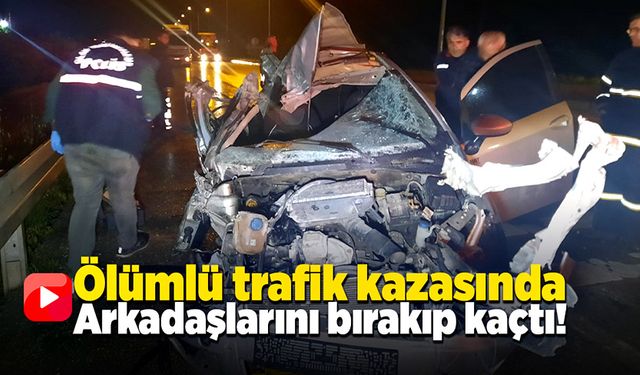 Ölümlü kazada arkadaşlarını bırakıp olay yerinden kaçtı