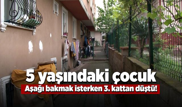 5 yaşındaki çocuk aşağı bakmak isterken 3. kattan düştü!