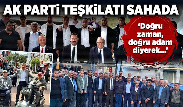 AK Parti teşkilatı sahada:  “Doğru zaman, doğru adam diyerek…”