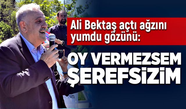 Ali Bektaş açtı ağzını yumdu gözünü:  “Oy vermezsem şerefsizim”