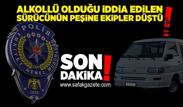 Alkollü olduğu iddia edilen sürücünün peşine ekipler düştü