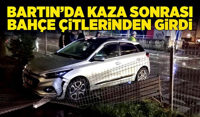 Bartın’da kaza sonrası bahçe çitlerinden girdi