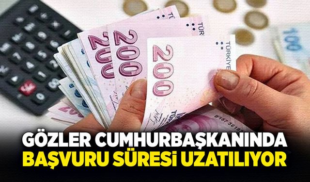 Gözler Cumhurbaşkanında: Başvuru süresi uzatılıyor!