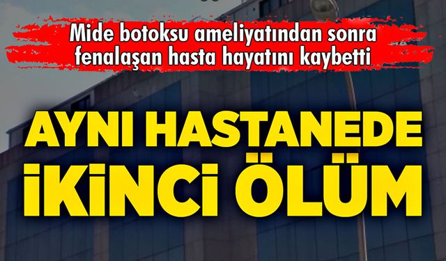 Aynı hastanede mide botoksu ameliyatından ikinci ölüm