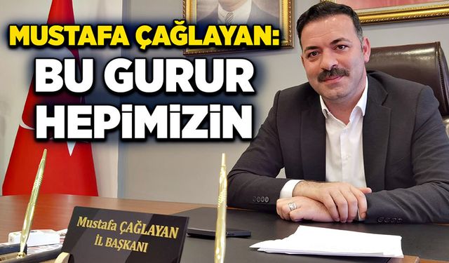 Mustafa Çağlayan: Bu Gurur Hepimizin