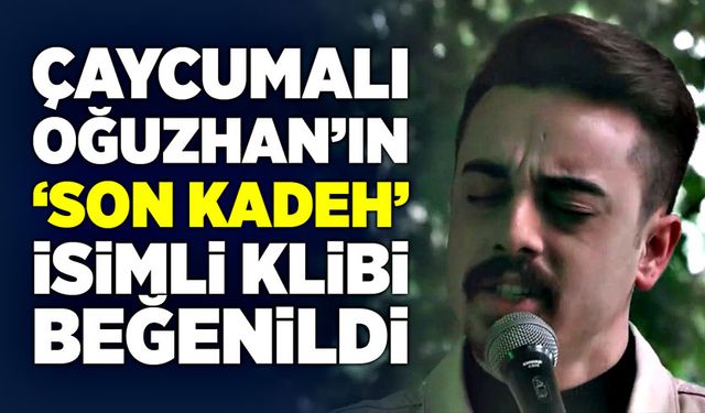 Çaycumalı Oğuzhan’ın ‘Son Kadeh’ isimli klibi beğenildi