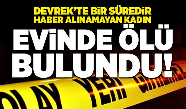 Devrek’te bir süredir haber alınamayan kadın Evinde ölü bulundu