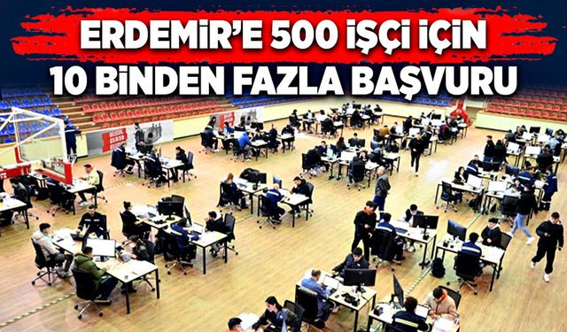 ERDEMİR’e 500 işçi için 10 binden fazla başvuru