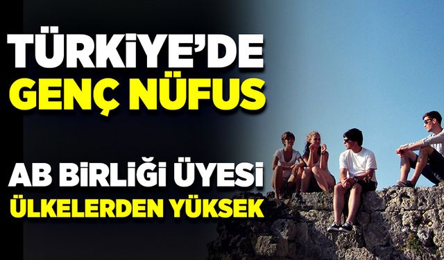 Türkiye'nin genç nüfus oranı Avrupa Birliği üyesi ülkelerden yüksek