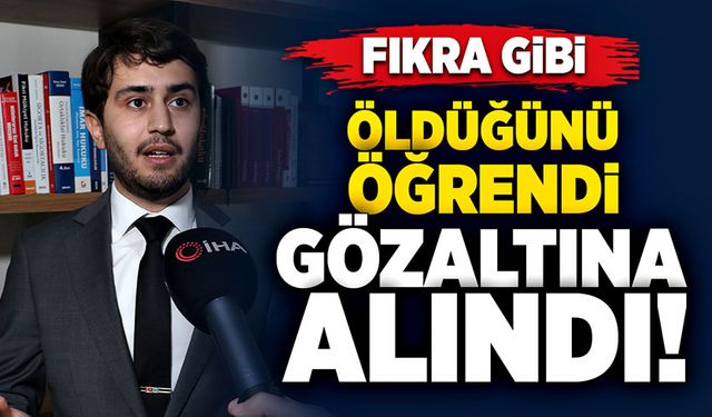 Öldüğünü öğrendi! Gözaltına alındı! Fıkra gibi…