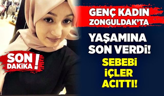 Genç kadın Zonguldak’ta yaşamına son verdi! Sebebi içler acıttı!