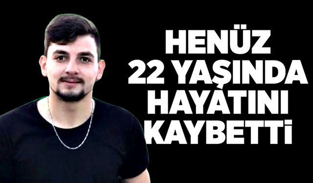 Henüz 22 yaşında hayatını kaybetti!