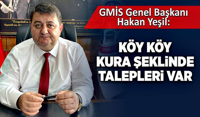 GMİS Genel Başkanı Hakan Yeşil; "Köy köy kura şeklinde talepleri var’