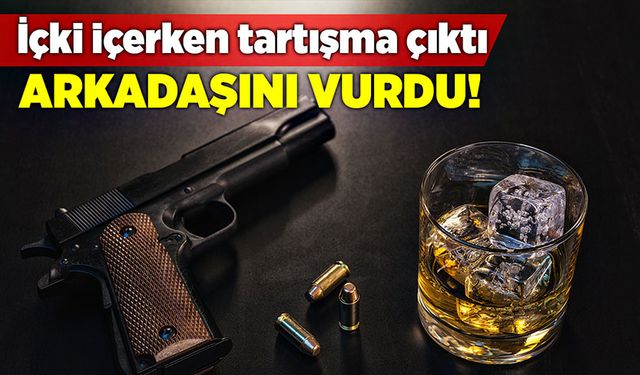 İçki içerken tartışma çıktı Arkadaşını vurdu!!