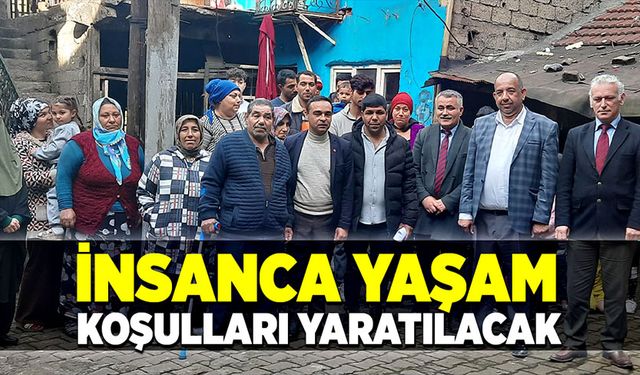 İnsanca yaşam koşulları yaratılacak