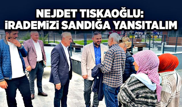 Nejdet Tıskaoğlu:  İrademizi sandığa yansıtalım