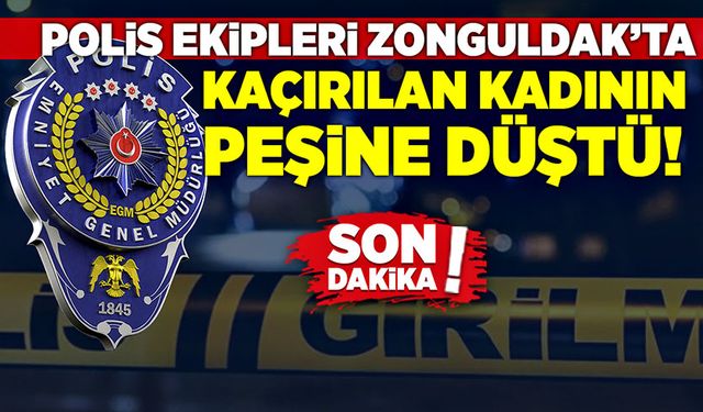 Polis Ekipleri Zonguldak’ta kaçırılan kadının peşine düştü!