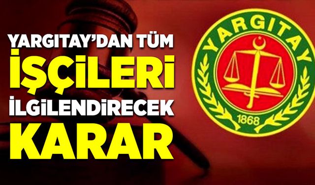 Yargıtay'dan tüm işçileri ilgilendirecek karar!