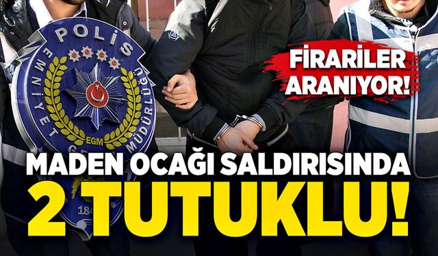 Maden ocağı saldırısında 2 tutuklu: Firariler aranıyor!