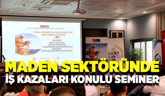 Maden sektöründe iş kazaları ve yönetmelikler konulu seminer düzenlendi