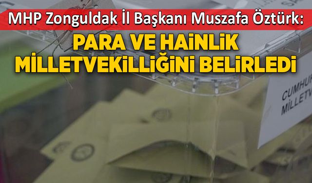 MHP İl Başkanı Mustafa Öztürk:  Para ve hainlik milletvekilliğini belirledi