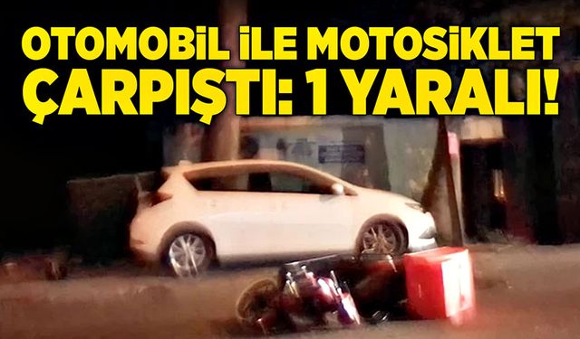 Otomobil ile motosiklet çarpıştı: 1 Yaralı