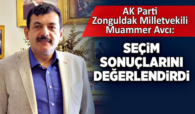 AK Parti Milletvekili Muammer Avcı seçimleri değerlendirdi