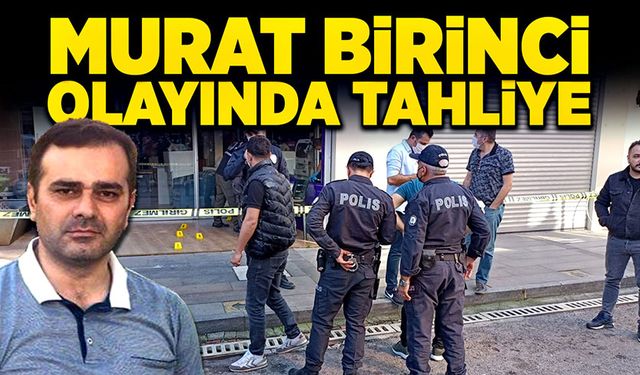 Murat Birinci'nin silahla vurulma olayında tahliye