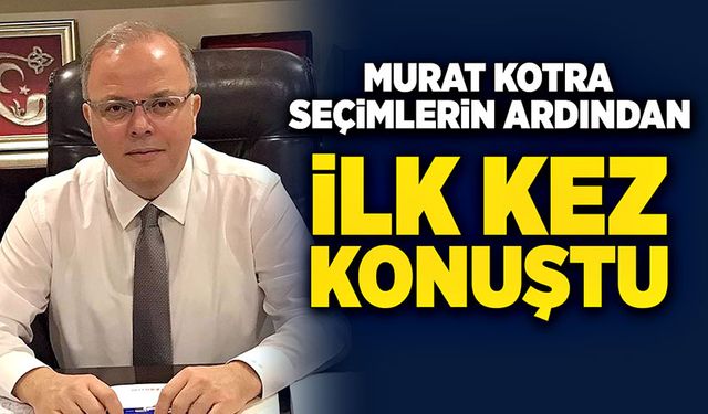 Murat Kotra seçimlerin ardından ilk kez konuştu