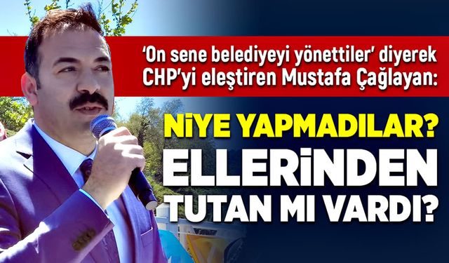 Mustafa Çağlayan: Niye Yapmadılar? Ellerinden tutan mı vardı?