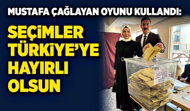 Mustafa Çağlayan oyunu kullandı: seçimler Türkiye’ye hayırlı olsun