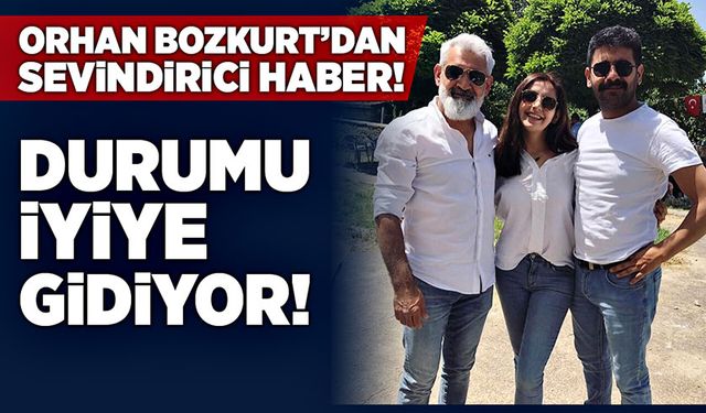 Orhan Bozkurt’tan sevindirici haber… Durumu iyiye gidiyor