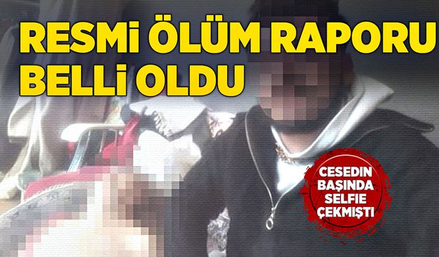 Cesedin başında selfie çektirmişti! Resmi ölüm raporu belli oldu