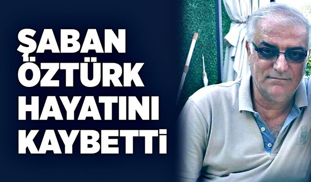 Şaban Öztürk hayatını kaybetti