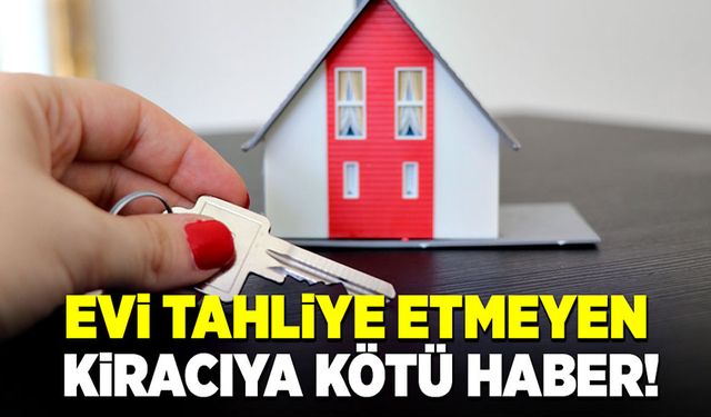 Evi tahliye etmeyen kiracılara kötü haber