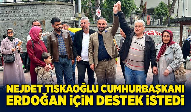 Nejdet Tıskaoğlu Cumhurbaşkanı Erdoğan için destek istedi