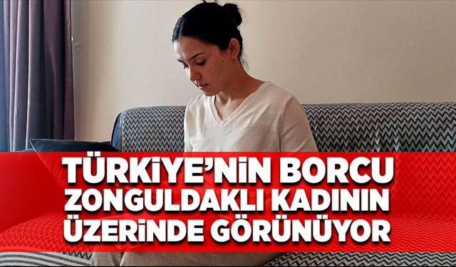 Türkiye’nin borcu Zonguldaklı kadının üzerinde gözüküyor!
