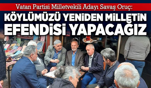 Savaş Oruç: Köylümüzü yeniden milletin efendisi yapacağız