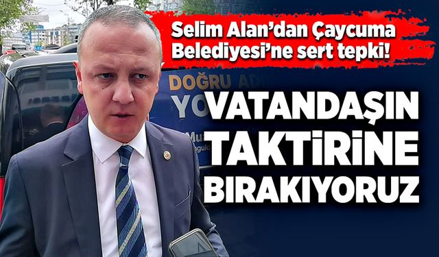 Selim Alan’dan Çaycuma Belediyesi’ne sert tepki!