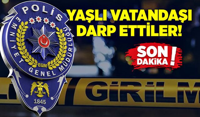 Yaşlı vatandaşı darp ettiler!