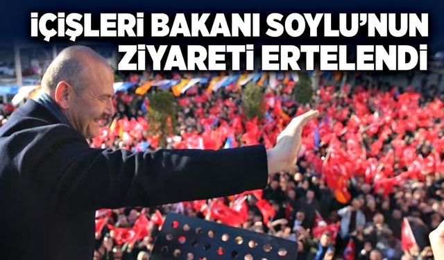 İçişleri Bakanı Soylu’nun ziyareti ertelendi