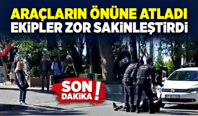 Araçların önüne atladı, ekipler zor sakinleştirdi